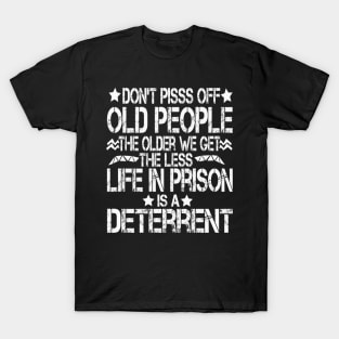 Don't Pisss Off Old People The Older We Get The Less Life In Prison Is A Deterrent T-Shirt